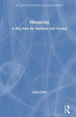 Hierarchy: A Key Idea for Business and Society by Child, John
