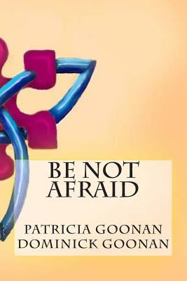 Be Not Afraid by Goonan, Dominick P.