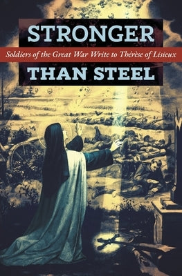 Stronger than Steel: Soldiers of the Great War Write to Thérèse of Lisieux by Les Poilus