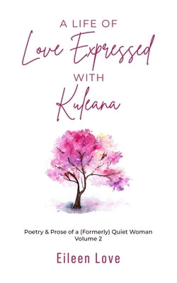 A Life of Love Expressed with Kuleana: Poetry & Prose of a (Formerly) Quiet Woman Volume Two by Love, Eileen