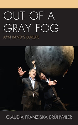 Out of a Gray Fog: Ayn Rand's Europe by Bruhwiler, Claudia Franziska