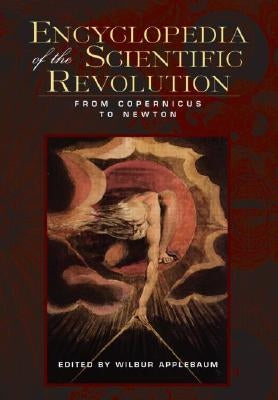 Encyclopedia of the Scientific Revolution: From Copernicus to Newton by Applebaum, Wilbur