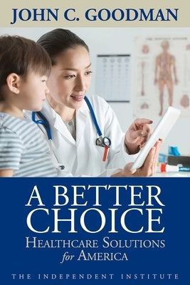 A Better Choice: Healthcare Solutions for America by Goodman, John C.