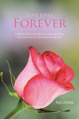Love Lives Forever: Everybody Wants to Find True Love, But Every Family Has Their Own Secrets.the Tipo Family Has a Few Extra by Jimenez, Ayla