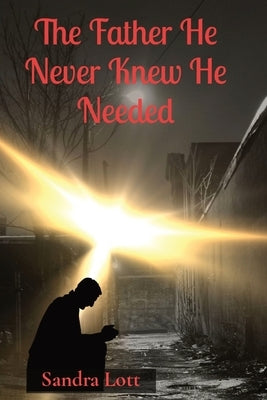 The Father He Never Knew He Needed by Lott, Sandra Louise