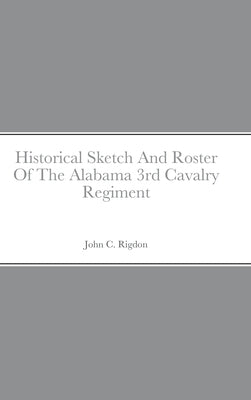 Historical Sketch And Roster Of The Alabama 3rd Cavalry Regiment by Rigdon, John C.