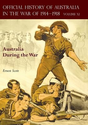 The Official History of Australia in the War of 1914-1918: Volume XI - Australia During the War by Scott, Ernest