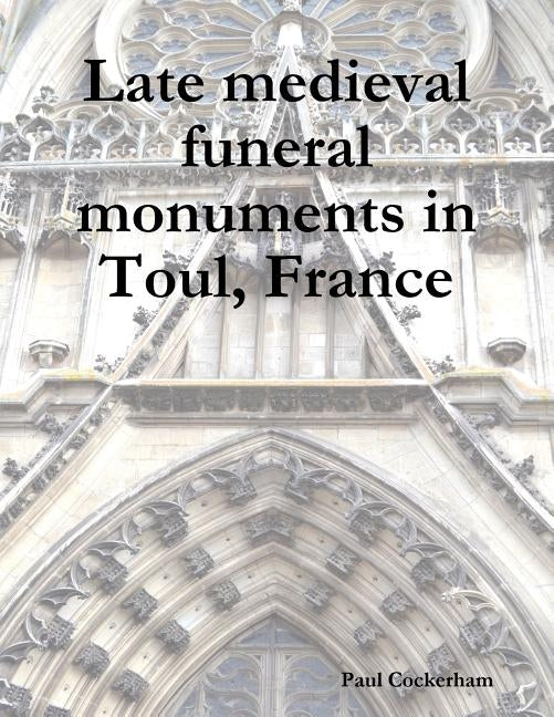 Late medieval funeral monuments in Toul, France by Cockerham, Paul