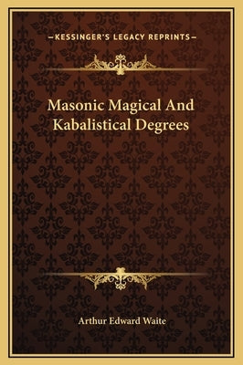 Masonic Magical And Kabalistical Degrees by Waite, Arthur Edward