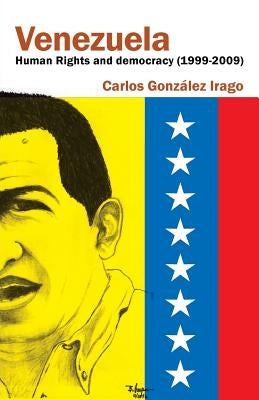 Venezuela Human Rights and Democracy (1999-2009): Human Rights and Democracy in Venezuela by Gonzalez Irago, Carlos