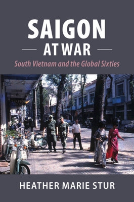 Saigon at War: South Vietnam and the Global Sixties by Stur, Heather Marie