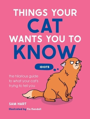 Things Your Cat Wants You to Know: The Hilarious Guide to What Your Cat's Trying to Tell You by Hart, Sam