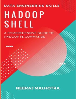 Data Engineering Skills - Hadoop Shell: A Comprehensive Guide to Hadoop FS Commands by Malhotra, Neeraj