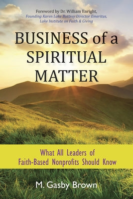 Business of a Spiritual Matter: What All Leaders of Faith-Based Nonprofits Should Know by Brown, M. Gasby