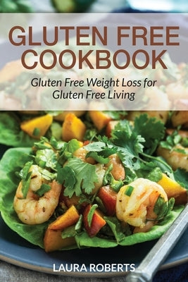 Gluten Free Cookbook: Gluten Free Weight Loss for Gluten Free Living by Roberts, Laura