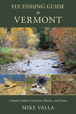 Fly Fishing Guide to Vermont: Complete Guide to Locations, Hatches, and History by Valla, Mike
