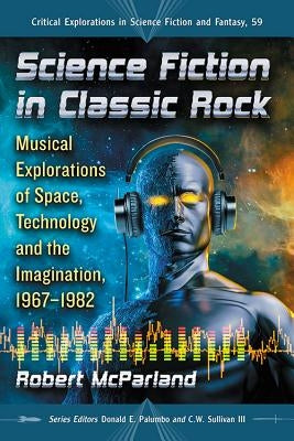 Science Fiction in Classic Rock: Musical Explorations of Space, Technology and the Imagination, 1967-1982 by McParland, Robert
