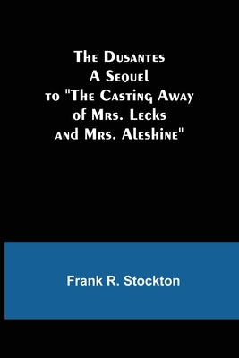 The Dusantes A Sequel to "The Casting Away of Mrs. Lecks and Mrs. Aleshine" by R. Stockton, Frank