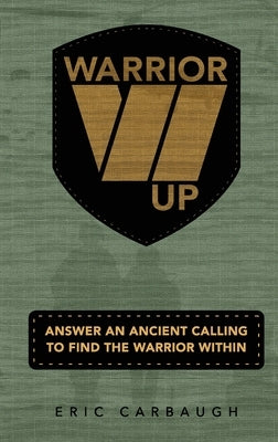 Warrior Up! Answer An Ancient Calling To Find The Warrior Within. by Carbaugh, Eric