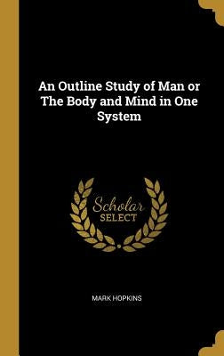 An Outline Study of Man or The Body and Mind in One System by Hopkins, Mark