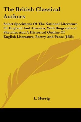 The British Classical Authors: Select Specimens Of The National Literature Of England And America, With Biographical Sketches And A Historical Outlin by Herrig, L.