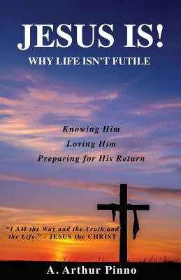 JESUS IS! Why life isn't futile by Pinno, A. Arthur