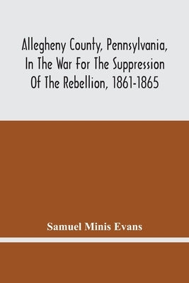 Allegheny County, Pennsylvania, In The War For The Suppression Of The Rebellion, 1861-1865: Roll Of Honor, Defenders Of The Flag, Attack On Fort Sumte by Minis Evans, Samuel
