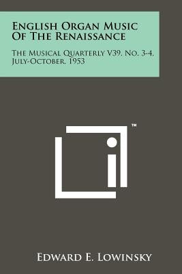 English Organ Music of the Renaissance: The Musical Quarterly V39, No. 3-4, July-October, 1953 by Lowinsky, Edward E.