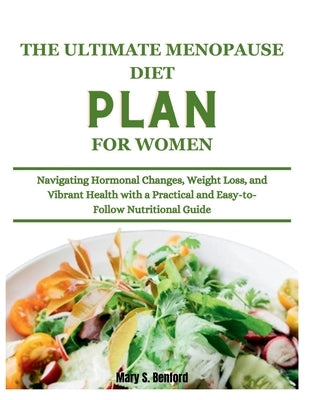 The Ultimate Menopause Diet Plan for Women: Navigating Hormonal Changes, Weight Loss, and Vibrant Health with a Practical and Easy-to-Follow Nutrition by Benford, Mary S.