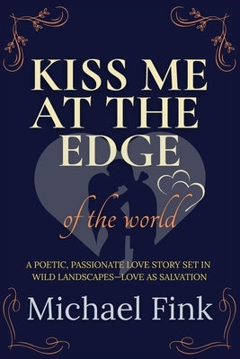 Kiss Me at the Edge of the World: A poetic, passionate love story set in wild landscapes-love as salvation by Fink, Michael