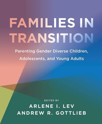 Families in Transition: Parenting Gender Diverse Children, Adolescents, and Young Adults by Lev, Arlene I.