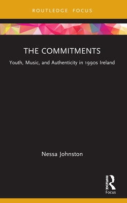 The Commitments: Youth, Music, and Authenticity in 1990s Ireland by Johnston, Nessa
