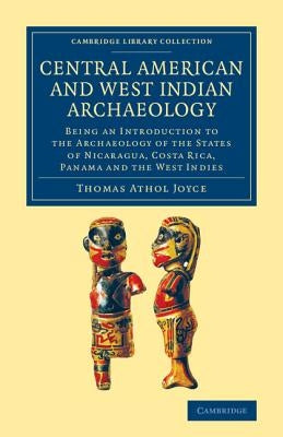 Central American and West Indian Archaeology: Being an Introduction to the Archaeology of the States of Nicaragua, Costa Rica, Panama and the West Ind by Joyce, Thomas Athol