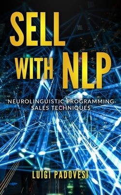Sell with Nlp: Neurolinguistic Programming Sales Techniques by Padovesi, Luigi