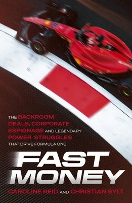 Fast Money: The Backroom Deals, Corporate Espionage, and Legendary Power Struggles That Drive Formula One by Reid, Caroline