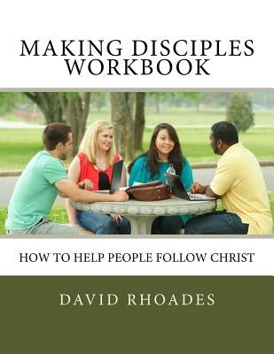 Making Disciples Workbook: How to Help People Follow Christ by Rhoades, David