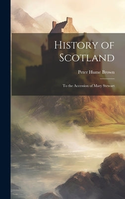 History of Scotland: To the Accession of Mary Stewart by Brown, Peter Hume