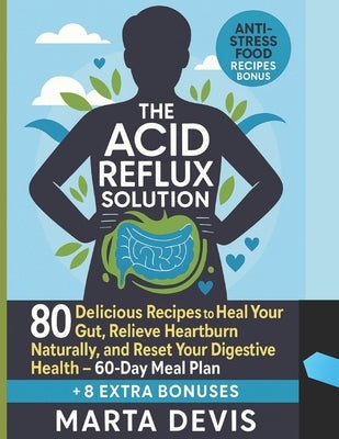 The Acid Reflux Solution: 80 Delicious Recipes to Heal Your Gut, Relieve Heartburn Naturally, and Reset Your Digestive Health - 60-Day Meal Plan by Devis, Marta