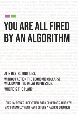 You Are All Fired by an Algorithm: The Coalescence - A World Without Jobs by Halpern, Louis