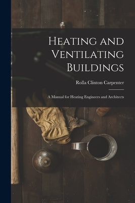 Heating and Ventilating Buildings; a Manual for Heating Engineers and Architects by Carpenter, Rolla Clinton