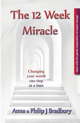 The 12 Week Miracle: Changing your world (not the world) by changing your mind ... one step at a time ... by Bradbury, Philip John