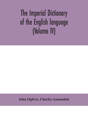 The Imperial Dictionary Of The English Language: A Complete Encyclopedic Lexicon, Literary, Scientific, And Technological (Volume Iv) by John Ogilvie