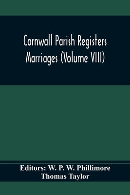 Cornwall Parish Registers. Marriages (Volume Viii) by P. W. Phillimore, W.
