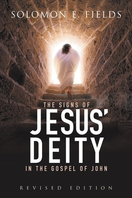 The Signs of Jesus' Deity in the Gospel of John: Revised Edition by Solomon E Fields