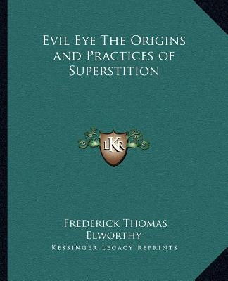 Evil Eye The Origins and Practices of Superstition by Elworthy, Frederick Thomas