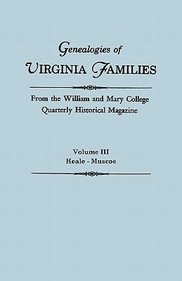 Genealogies of Virginia Families from the William and Mary College Quarterly Historical Magazine. in Five Volumes. Volume III: Heale - Muscoe by William and Mary College Quarterly