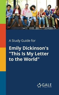 A Study Guide for Emily Dickinson's "This Is My Letter to the World" by Gale, Cengage Learning