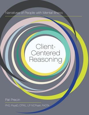 Client-Centered Reasoning: Narratives of People with Mental Illness by Precin, Pat