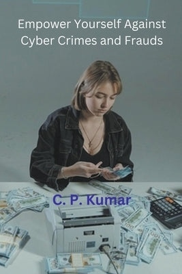 Empower Yourself Against Cyber Crimes and Frauds by Kumar, C. P.