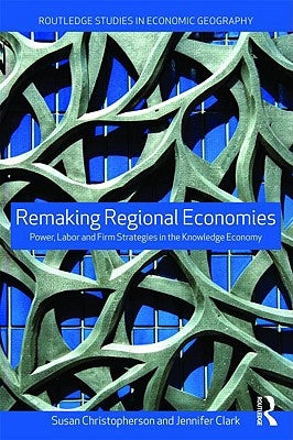 Remaking Regional Economies: Power, Labor and Firm Strategies by Christopherson, Susan
